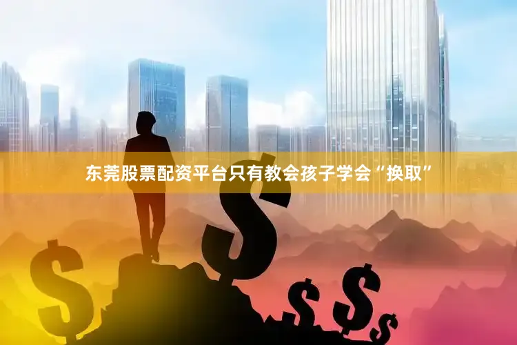 东莞股票配资平台只有教会孩子学会“换取”