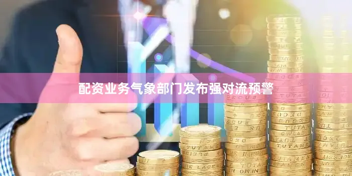 配资业务气象部门发布强对流预警