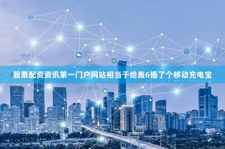 股票配资资讯第一门户网站相当于给轰6插了个移动充电宝