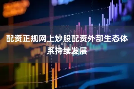 配资正规网上炒股配资外部生态体系持续发展