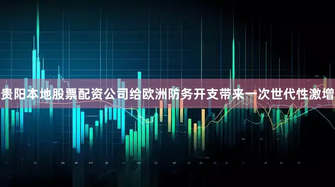 贵阳本地股票配资公司给欧洲防务开支带来一次世代性激增
