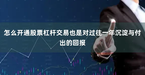 怎么开通股票杠杆交易也是对过往一年沉淀与付出的回报