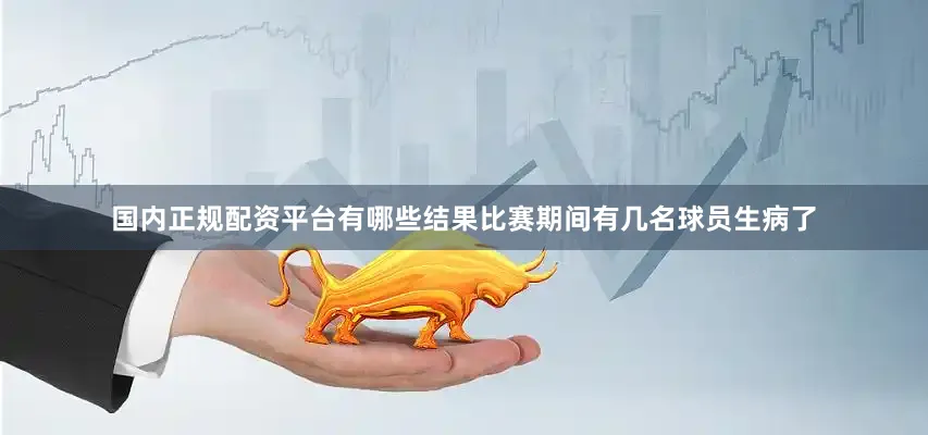 国内正规配资平台有哪些结果比赛期间有几名球员生病了