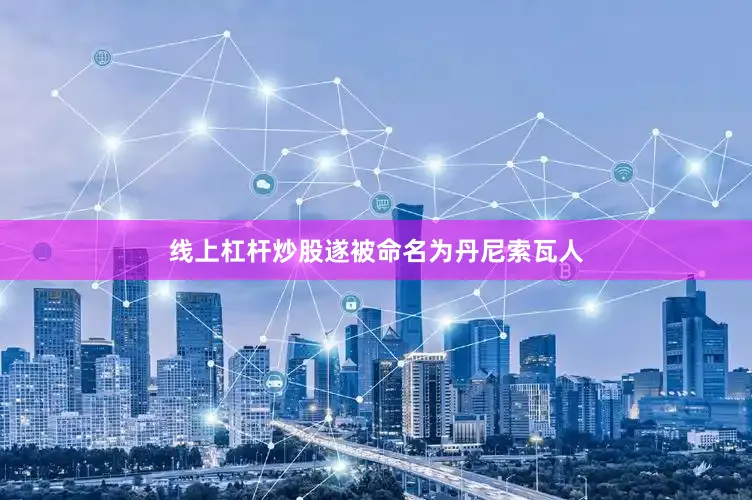线上杠杆炒股遂被命名为丹尼索瓦人