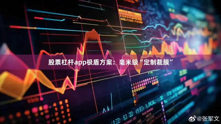 股票杠杆app极盾方案：毫米级“定制裁膜”