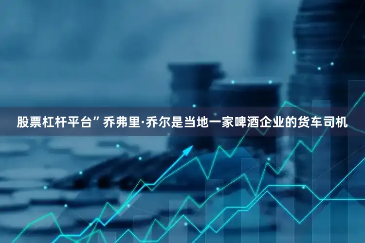 股票杠杆平台”乔弗里·乔尔是当地一家啤酒企业的货车司机