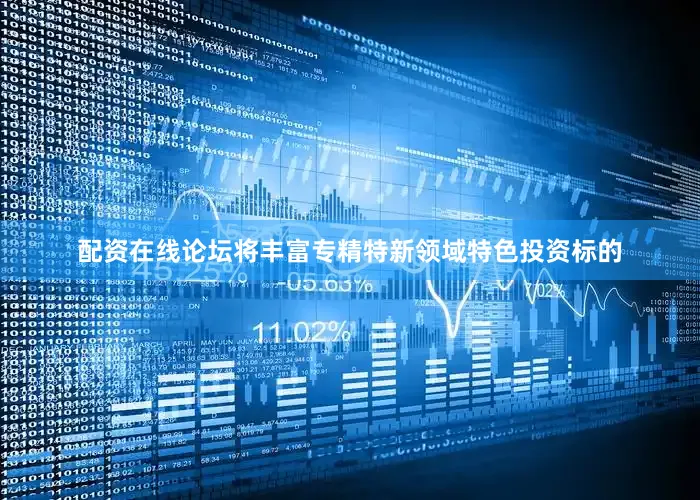 配资在线论坛将丰富专精特新领域特色投资标的