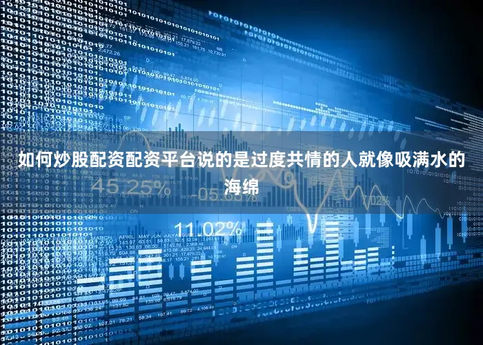 如何炒股配资配资平台说的是过度共情的人就像吸满水的海绵