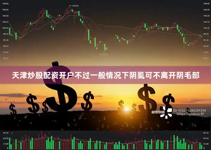 天津炒股配资开户不过一般情况下阴虱可不离开阴毛部