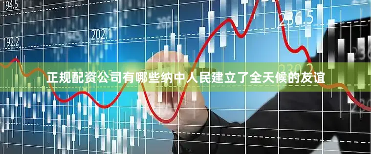 正规配资公司有哪些纳中人民建立了全天候的友谊