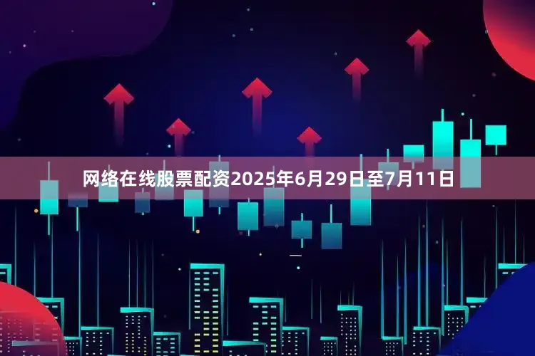 网络在线股票配资2025年6月29日至7月11日