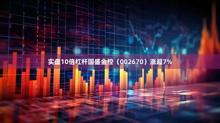 实盘10倍杠杆国盛金控（002670）涨超7%