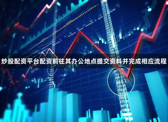 炒股配资平台配资前往其办公地点提交资料并完成相应流程