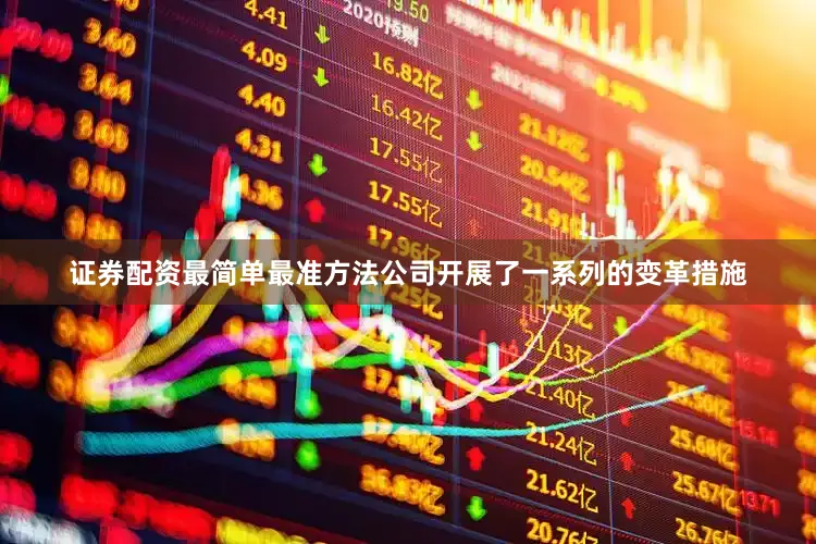 证券配资最简单最准方法公司开展了一系列的变革措施