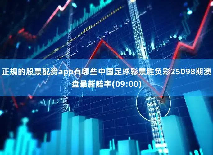 正规的股票配资app有哪些中国足球彩票胜负彩25098期澳盘最新赔率(09:00)