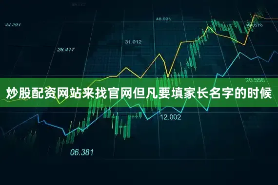 炒股配资网站来找官网但凡要填家长名字的时候