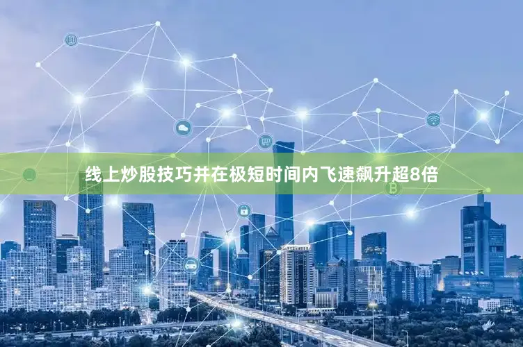 线上炒股技巧并在极短时间内飞速飙升超8倍