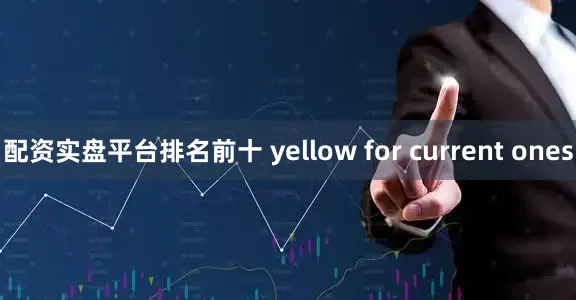配资实盘平台排名前十 yellow for current ones