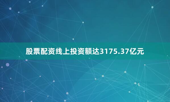 股票配资线上投资额达3175.37亿元