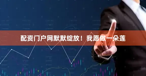 配资门户网默默绽放！我愿做一朵莲