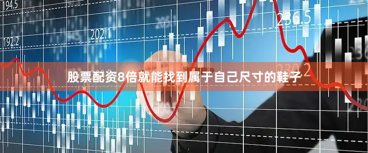 股票配资8倍就能找到属于自己尺寸的鞋子