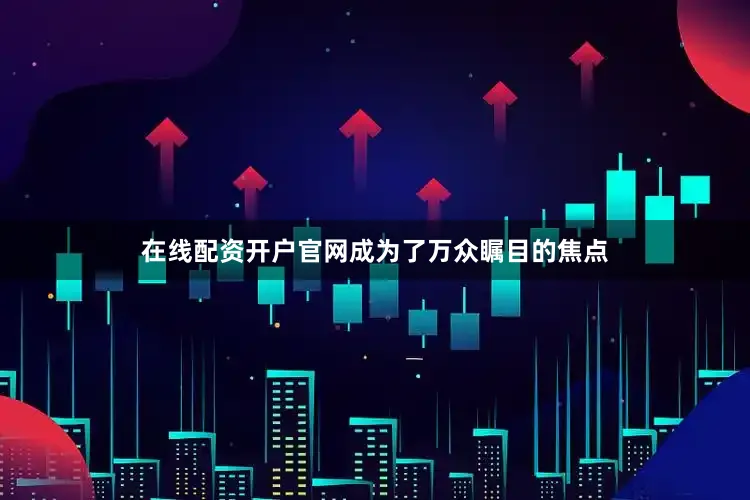在线配资开户官网成为了万众瞩目的焦点