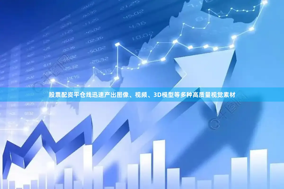 股票配资平仓线迅速产出图像、视频、3D模型等多种高质量视觉素材