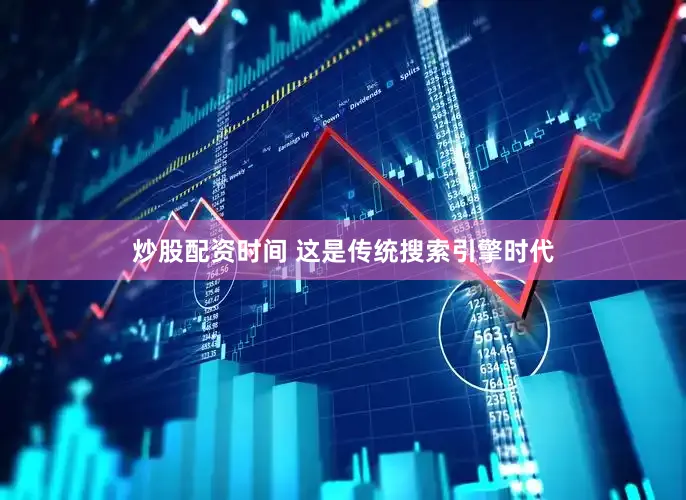 炒股配资时间 这是传统搜索引擎时代