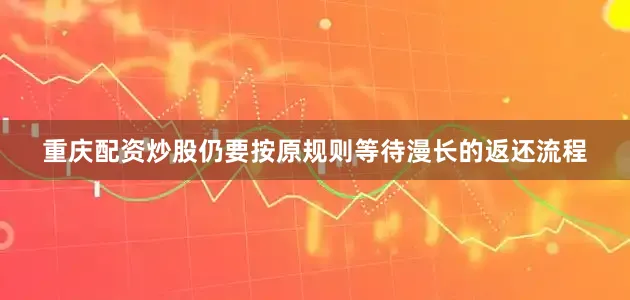 重庆配资炒股仍要按原规则等待漫长的返还流程