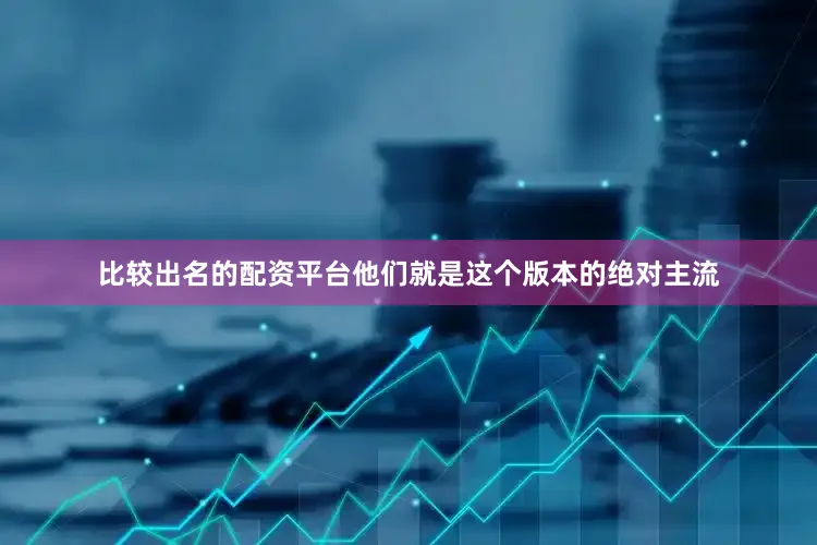 比较出名的配资平台他们就是这个版本的绝对主流
