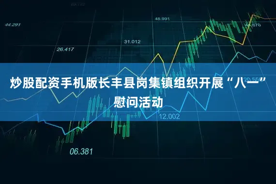 炒股配资手机版长丰县岗集镇组织开展“八一”慰问活动