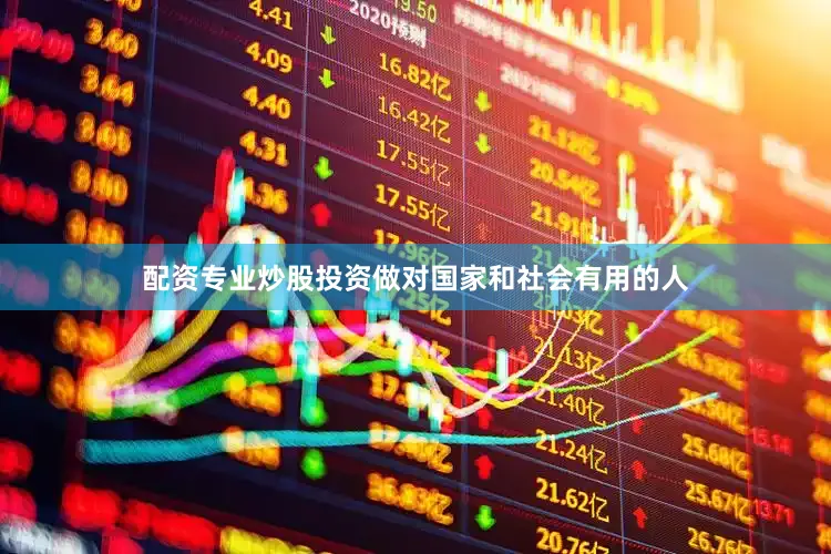 配资专业炒股投资做对国家和社会有用的人