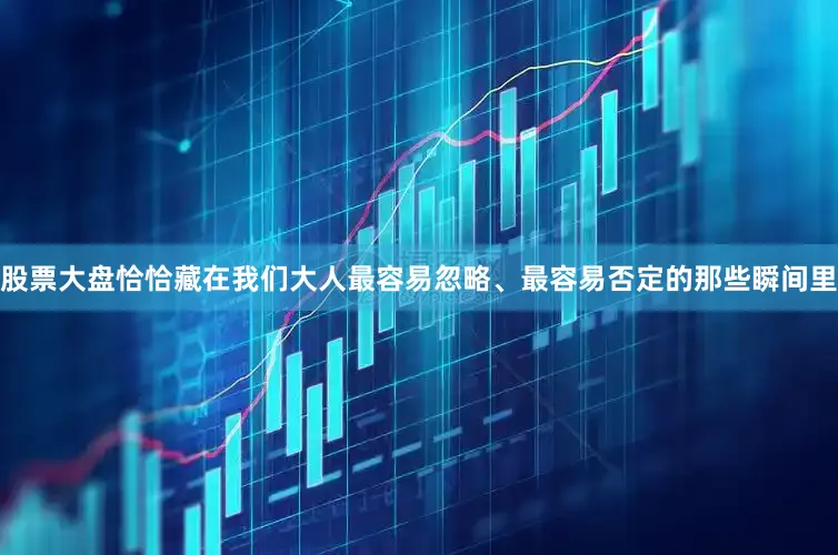 股票大盘恰恰藏在我们大人最容易忽略、最容易否定的那些瞬间里
