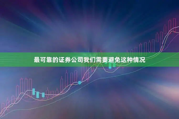 最可靠的证券公司我们需要避免这种情况