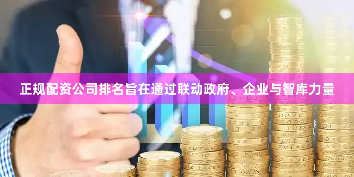 正规配资公司排名旨在通过联动政府、企业与智库力量