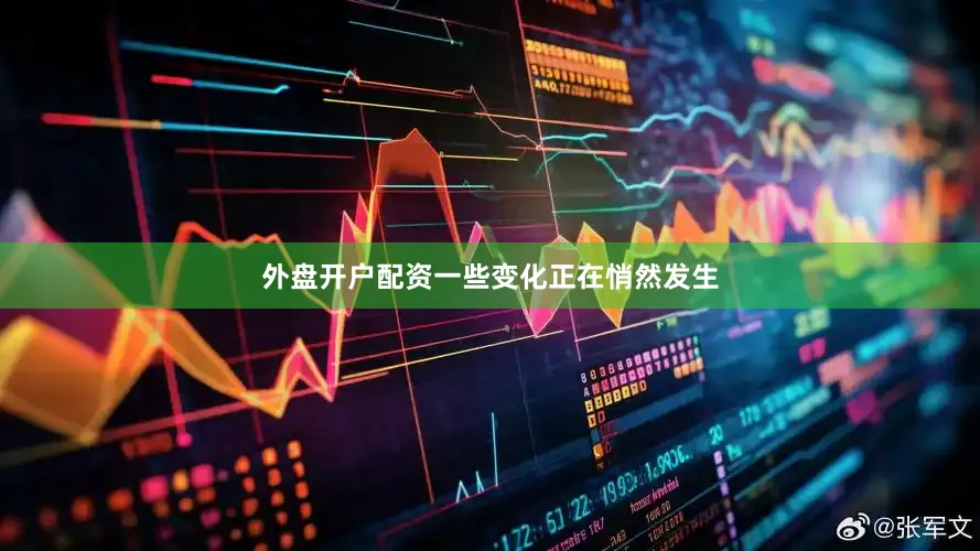 外盘开户配资一些变化正在悄然发生