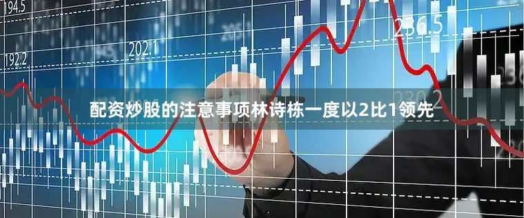 配资炒股的注意事项林诗栋一度以2比1领先