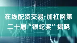 在线配资交易·加杠网第二十届“银蛇奖”揭晓