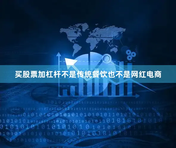 买股票加杠杆不是传统餐饮也不是网红电商