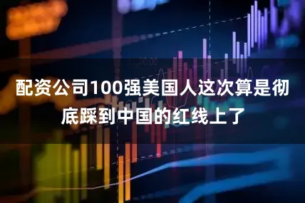 配资公司100强美国人这次算是彻底踩到中国的红线上了
