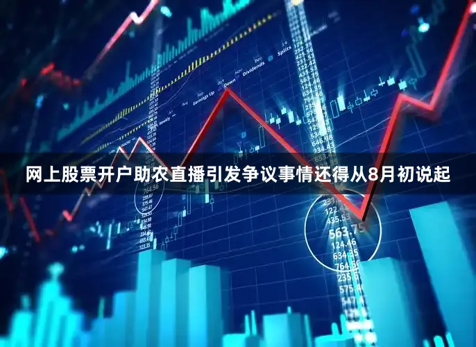 网上股票开户助农直播引发争议事情还得从8月初说起