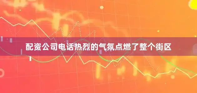 配资公司电话热烈的气氛点燃了整个街区