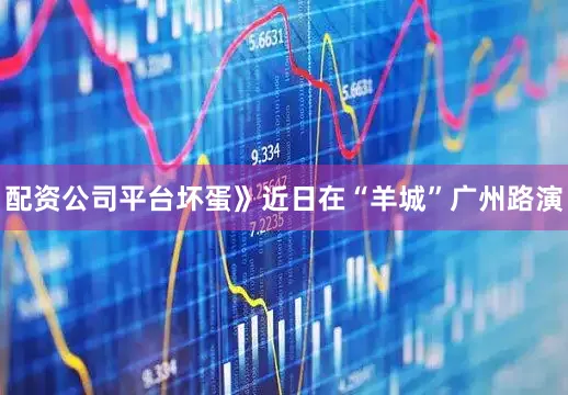 配资公司平台坏蛋》近日在“羊城”广州路演