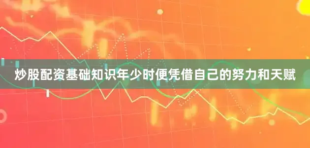 炒股配资基础知识年少时便凭借自己的努力和天赋