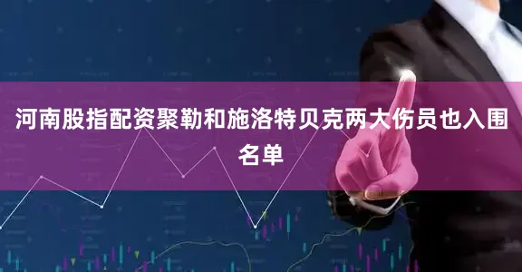 河南股指配资聚勒和施洛特贝克两大伤员也入围名单