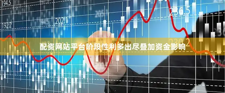 配资网站平台阶段性利多出尽叠加资金影响