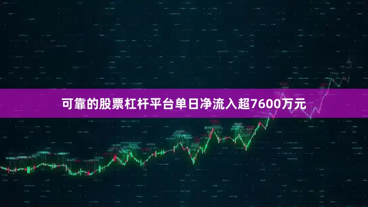 可靠的股票杠杆平台单日净流入超7600万元