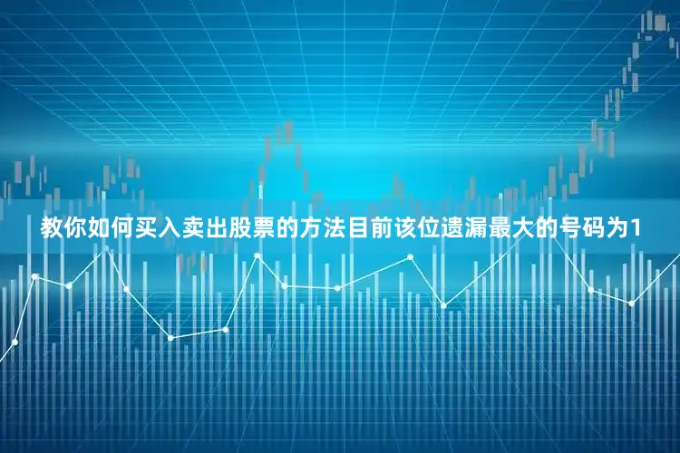 教你如何买入卖出股票的方法目前该位遗漏最大的号码为1