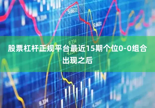 股票杠杆正规平台最近15期个位0-0组合出现之后