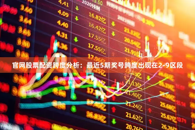 官网股票配资　　跨度分析：最近5期奖号跨度出现在2-9区段